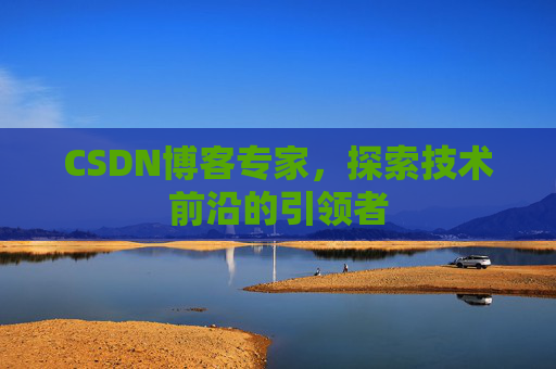 CSDN博客专家，探索技术前沿的引领者